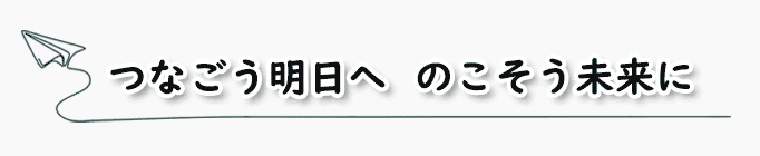 つなごう明日へのこそう未来に